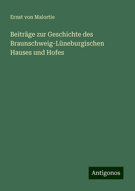 Ernst Von Malortie: Beiträge zur Geschichte des Braunschweig-Lüneburgischen Hauses und Hofes, Buch