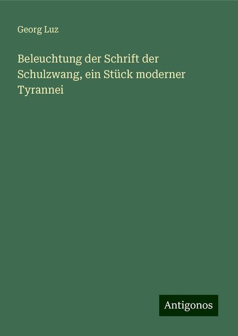 Georg Luz: Beleuchtung der Schrift der Schulzwang, ein Stück moderner Tyrannei, Buch