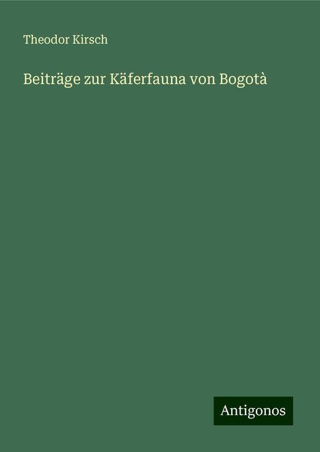 Theodor Kirsch: Beiträge zur Käferfauna von Bogotà, Buch