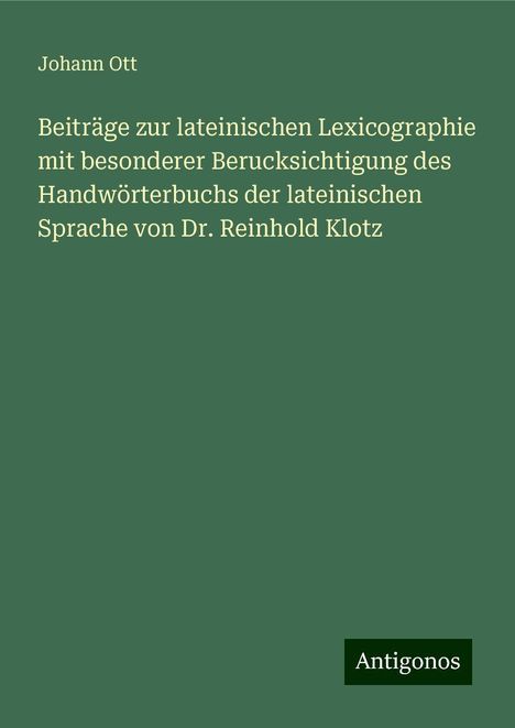 Johann Ott: Beiträge zur lateinischen Lexicographie mit besonderer Berucksichtigung des Handwörterbuchs der lateinischen Sprache von Dr. Reinhold Klotz, Buch