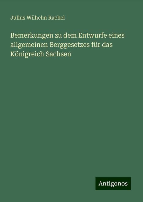 Julius Wilhelm Rachel: Bemerkungen zu dem Entwurfe eines allgemeinen Berggesetzes für das Königreich Sachsen, Buch