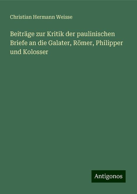 Christian Hermann Weisse: Beiträge zur Kritik der paulinischen Briefe an die Galater, Römer, Philipper und Kolosser, Buch