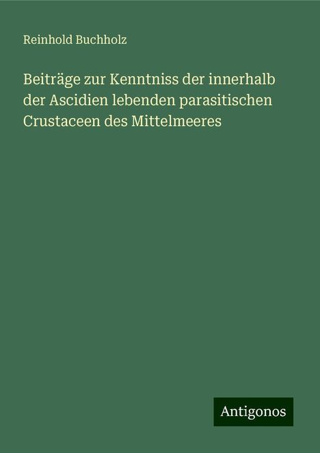 Reinhold Buchholz: Beiträge zur Kenntniss der innerhalb der Ascidien lebenden parasitischen Crustaceen des Mittelmeeres, Buch