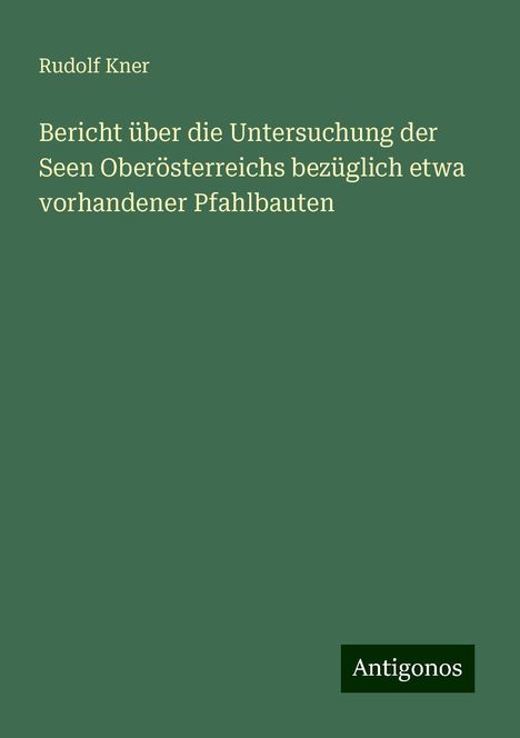 Rudolf Kner: Bericht über die Untersuchung der Seen Oberösterreichs bezüglich etwa vorhandener Pfahlbauten, Buch