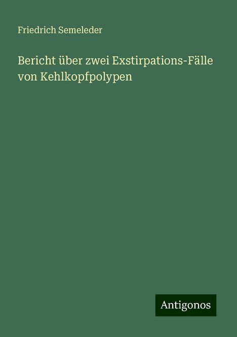 Friedrich Semeleder: Bericht über zwei Exstirpations-Fälle von Kehlkopfpolypen, Buch