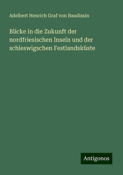 Adelbert Henrich Graf von Baudissin: Blicke in die Zukunft der nordfriesischen Inseln und der schleswigschen Festlandsküste, Buch