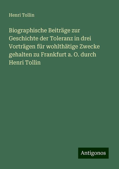 Henri Tollin: Biographische Beiträge zur Geschichte der Toleranz in drei Vorträgen für wohlthätige Zwecke gehalten zu Frankfurt a. O. durch Henri Tollin, Buch