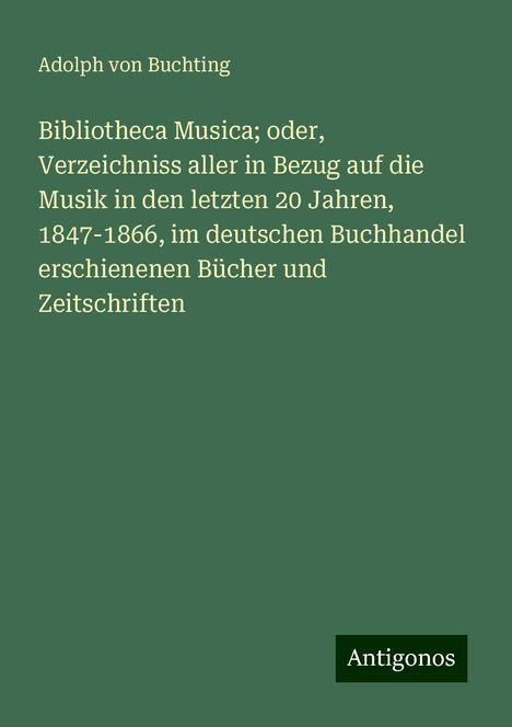 Adolph von Buchting: Bibliotheca Musica; oder, Verzeichniss aller in Bezug auf die Musik in den letzten 20 Jahren, 1847-1866, im deutschen Buchhandel erschienenen Bücher und Zeitschriften, Buch