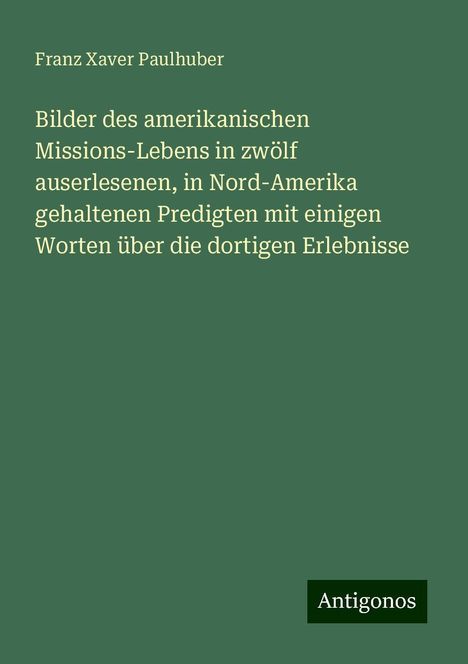 Franz Xaver Paulhuber: Bilder des amerikanischen Missions-Lebens in zwölf auserlesenen, in Nord-Amerika gehaltenen Predigten mit einigen Worten über die dortigen Erlebnisse, Buch