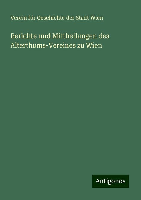 Verein Für Geschichte Der Stadt Wien: Berichte und Mittheilungen des Alterthums-Vereines zu Wien, Buch