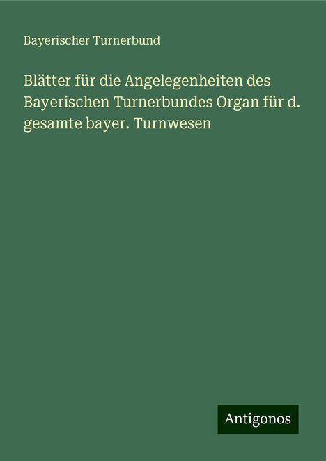 Bayerischer Turnerbund: Blätter für die Angelegenheiten des Bayerischen Turnerbundes Organ für d. gesamte bayer. Turnwesen, Buch