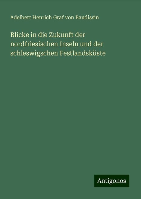 Adelbert Henrich Graf von Baudissin: Blicke in die Zukunft der nordfriesischen Inseln und der schleswigschen Festlandsküste, Buch