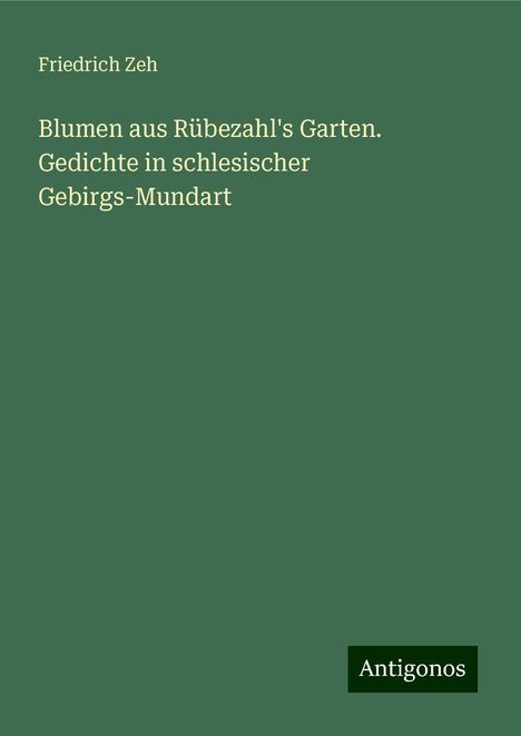 Friedrich Zeh: Blumen aus Rübezahl's Garten. Gedichte in schlesischer Gebirgs-Mundart, Buch