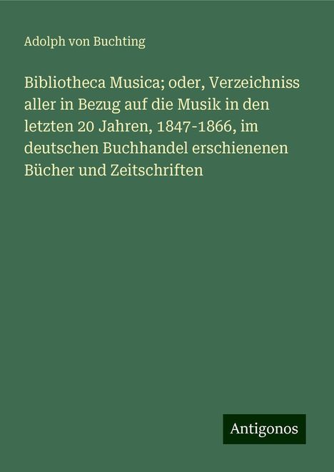 Adolph von Buchting: Bibliotheca Musica; oder, Verzeichniss aller in Bezug auf die Musik in den letzten 20 Jahren, 1847-1866, im deutschen Buchhandel erschienenen Bücher und Zeitschriften, Buch