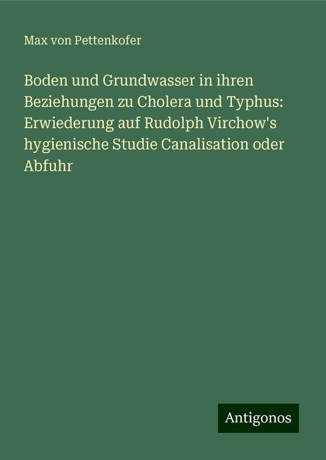 Max Von Pettenkofer: Boden und Grundwasser in ihren Beziehungen zu Cholera und Typhus: Erwiederung auf Rudolph Virchow's hygienische Studie Canalisation oder Abfuhr, Buch