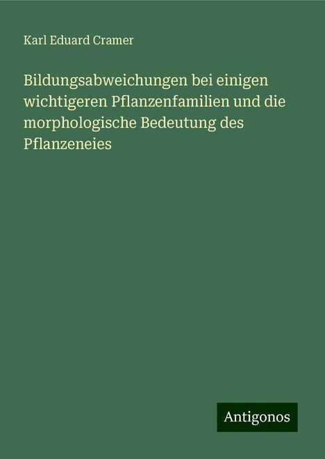 Karl Eduard Cramer: Bildungsabweichungen bei einigen wichtigeren Pflanzenfamilien und die morphologische Bedeutung des Pflanzeneies, Buch