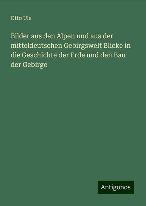 Otto Ule: Bilder aus den Alpen und aus der mitteldeutschen Gebirgswelt Blicke in die Geschichte der Erde und den Bau der Gebirge, Buch