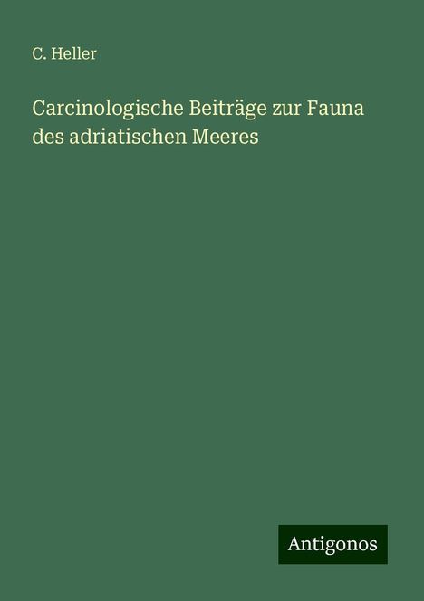 C. Heller: Carcinologische Beiträge zur Fauna des adriatischen Meeres, Buch