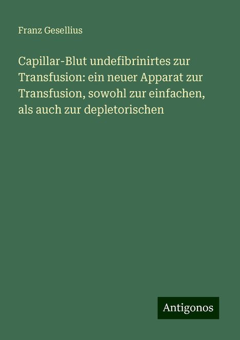 Franz Gesellius: Capillar-Blut undefibrinirtes zur Transfusion: ein neuer Apparat zur Transfusion, sowohl zur einfachen, als auch zur depletorischen, Buch