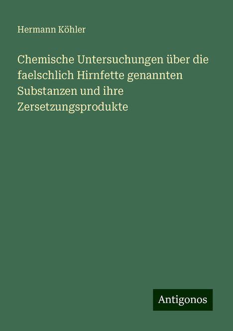 Hermann Köhler: Chemische Untersuchungen über die faelschlich Hirnfette genannten Substanzen und ihre Zersetzungsprodukte, Buch