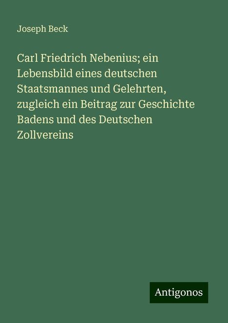 Joseph Beck: Carl Friedrich Nebenius; ein Lebensbild eines deutschen Staatsmannes und Gelehrten, zugleich ein Beitrag zur Geschichte Badens und des Deutschen Zollvereins, Buch