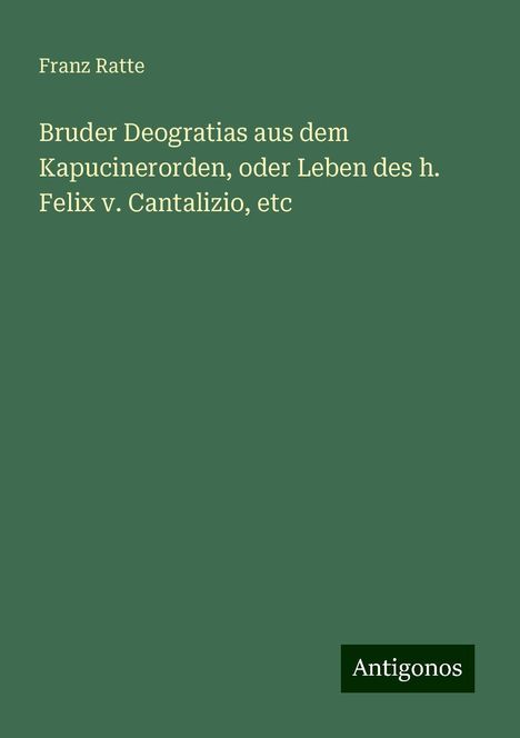 Franz Ratte: Bruder Deogratias aus dem Kapucinerorden, oder Leben des h. Felix v. Cantalizio, etc, Buch