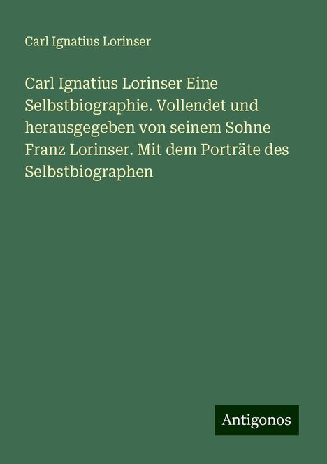 Carl Ignatius Lorinser: Carl Ignatius Lorinser Eine Selbstbiographie. Vollendet und herausgegeben von seinem Sohne Franz Lorinser. Mit dem Porträte des Selbstbiographen, Buch