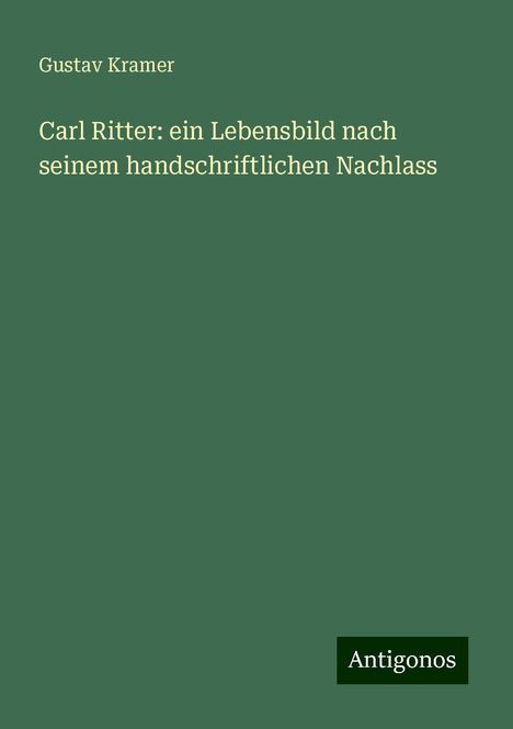 Gustav Kramer: Carl Ritter: ein Lebensbild nach seinem handschriftlichen Nachlass, Buch