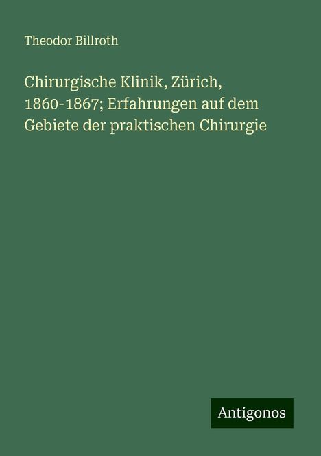 Theodor Billroth: Chirurgische Klinik, Zürich, 1860-1867; Erfahrungen auf dem Gebiete der praktischen Chirurgie, Buch