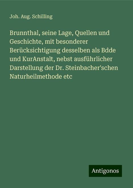 Joh. Aug. Schilling: Brunnthal, seine Lage, Quellen und Geschichte, mit besonderer Berücksichtigung desselben als Bdde und KurAnstalt, nebst ausführlicher Darstellung der Dr. Steinbacher'schen Naturheilmethode etc, Buch