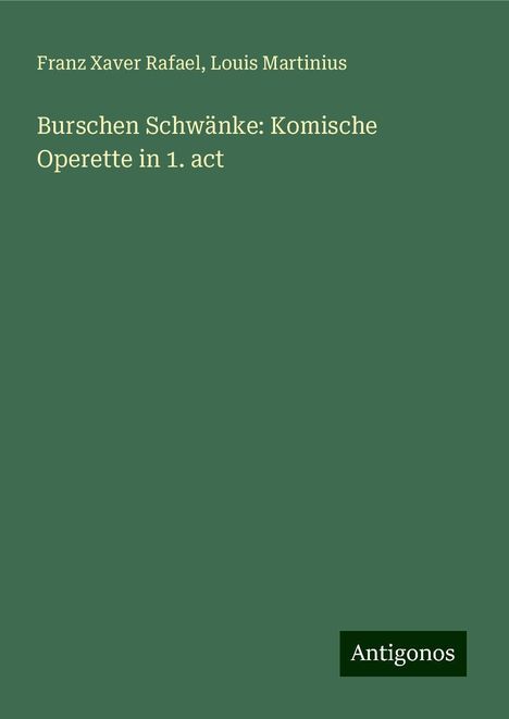 Franz Xaver Rafael: Burschen Schwänke: Komische Operette in 1. act, Buch