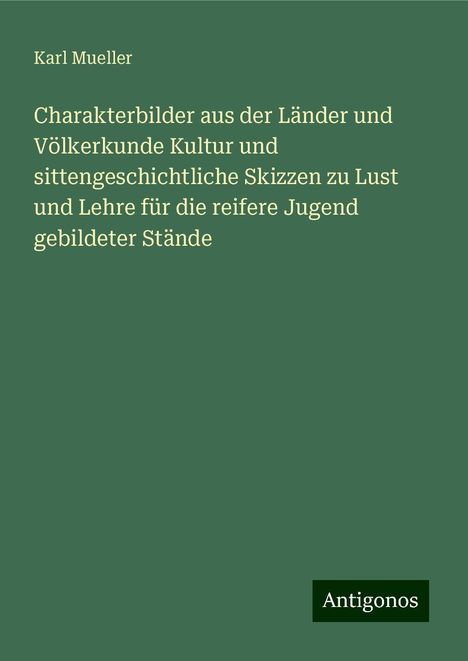 Karl Mueller: Charakterbilder aus der Länder und Völkerkunde Kultur und sittengeschichtliche Skizzen zu Lust und Lehre für die reifere Jugend gebildeter Stände, Buch