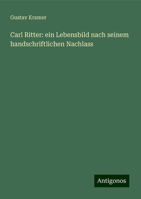 Gustav Kramer: Carl Ritter: ein Lebensbild nach seinem handschriftlichen Nachlass, Buch