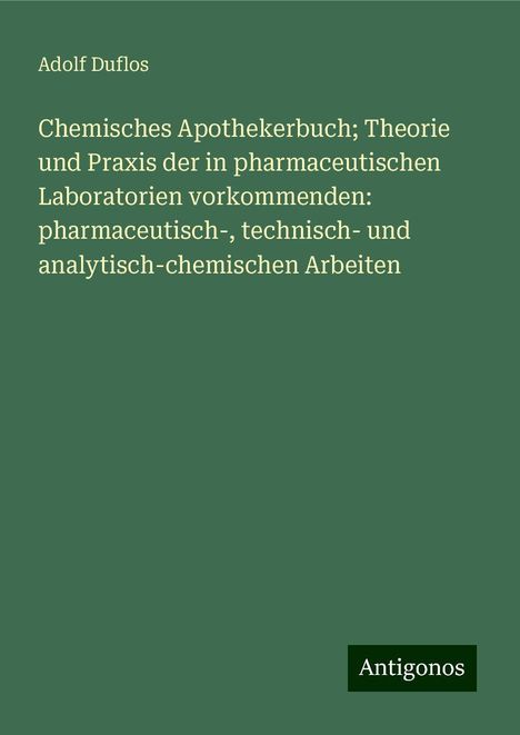 Adolf Duflos: Chemisches Apothekerbuch; Theorie und Praxis der in pharmaceutischen Laboratorien vorkommenden: pharmaceutisch-, technisch- und analytisch-chemischen Arbeiten, Buch