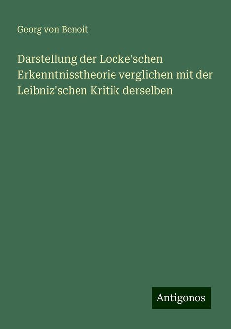 Georg Von Benoit: Darstellung der Locke'schen Erkenntnisstheorie verglichen mit der Leibniz'schen Kritik derselben, Buch