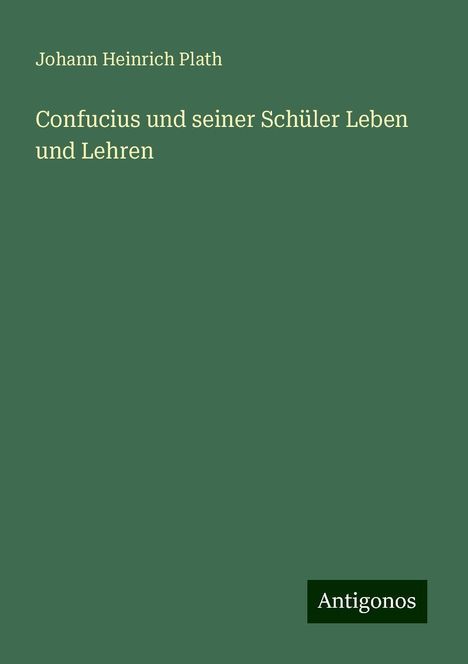 Johann Heinrich Plath: Confucius und seiner Schüler Leben und Lehren, Buch