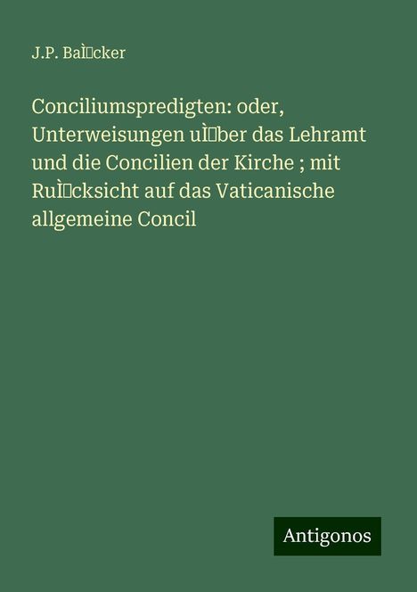 J. P. BaÌcker: Conciliumspredigten: oder, Unterweisungen uÌˆber das Lehramt und die Concilien der Kirche ; mit RuÌˆcksicht auf das Vaticanische allgemeine Concil, Buch