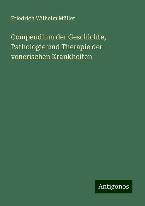 Friedrich Wilhelm Müller: Compendium der Geschichte, Pathologie und Therapie der venerischen Krankheiten, Buch