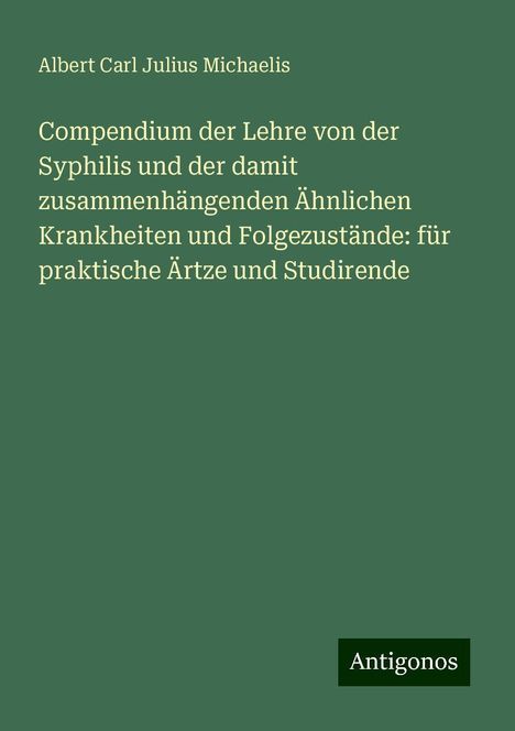 Albert Carl Julius Michaelis: Compendium der Lehre von der Syphilis und der damit zusammenhängenden Ähnlichen Krankheiten und Folgezustände: für praktische Ärtze und Studirende, Buch