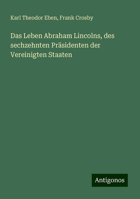 Karl Theodor Eben: Das Leben Abraham Lincolns, des sechzehnten Präsidenten der Vereinigten Staaten, Buch