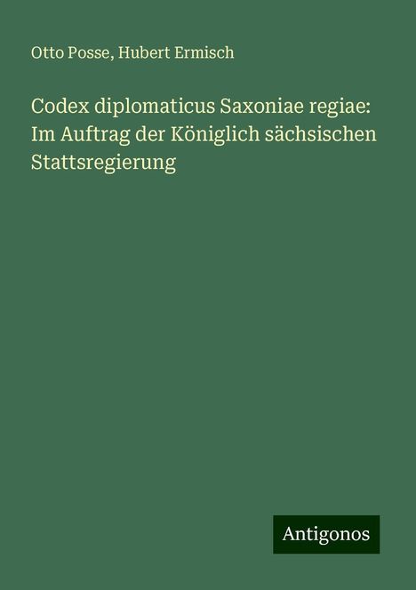 Otto Posse: Codex diplomaticus Saxoniae regiae: Im Auftrag der Königlich sächsischen Stattsregierung, Buch