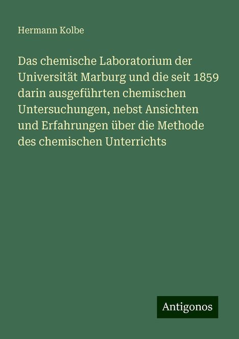 Hermann Kolbe: Das chemische Laboratorium der Universität Marburg und die seit 1859 darin ausgeführten chemischen Untersuchungen, nebst Ansichten und Erfahrungen über die Methode des chemischen Unterrichts, Buch