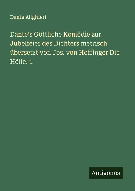 Dante Alighieri: Dante¿s Göttliche Komödie zur Jubelfeier des Dichters metrisch übersetzt von Jos. von Hoffinger Die Hölle. 1, Buch