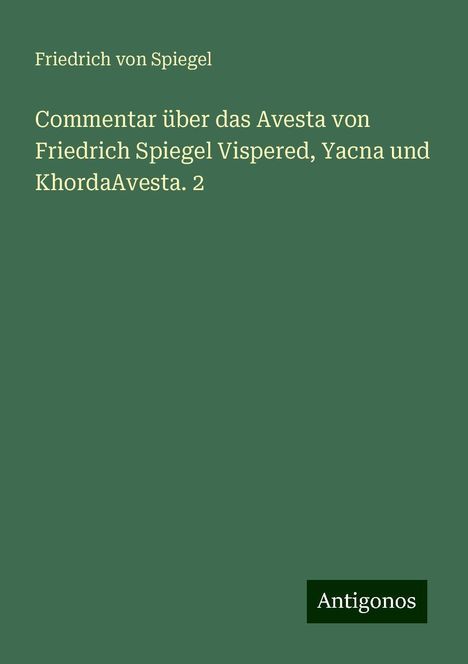 Friedrich Von Spiegel: Commentar über das Avesta von Friedrich Spiegel Vispered, Yacna und KhordaAvesta. 2, Buch