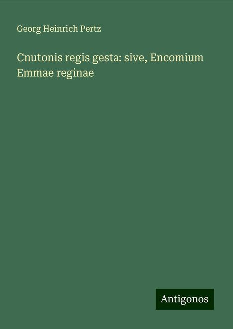 Georg Heinrich Pertz: Cnutonis regis gesta: sive, Encomium Emmae reginae, Buch