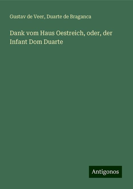 Gustav de Veer: Dank vom Haus Oestreich, oder, der Infant Dom Duarte, Buch