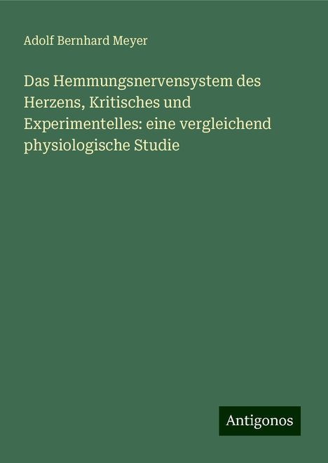 Adolf Bernhard Meyer: Das Hemmungsnervensystem des Herzens, Kritisches und Experimentelles: eine vergleichend physiologische Studie, Buch