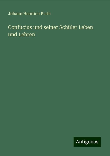 Johann Heinrich Plath: Confucius und seiner Schüler Leben und Lehren, Buch