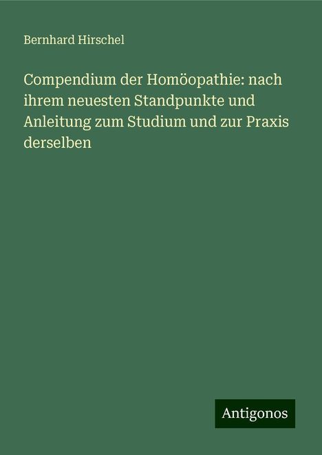 Bernhard Hirschel: Compendium der Homöopathie: nach ihrem neuesten Standpunkte und Anleitung zum Studium und zur Praxis derselben, Buch