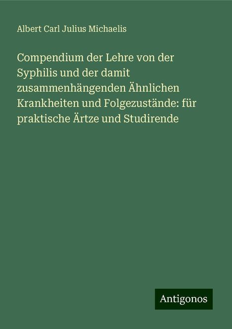 Albert Carl Julius Michaelis: Compendium der Lehre von der Syphilis und der damit zusammenhängenden Ähnlichen Krankheiten und Folgezustände: für praktische Ärtze und Studirende, Buch